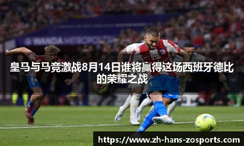 皇马与马竞激战8月14日谁将赢得这场西班牙德比的荣耀之战
